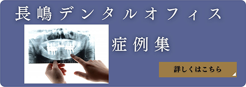 長嶋デンタルオフィス　症例集　詳しくはこちら